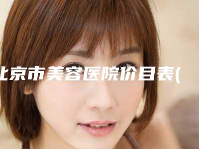 北京市美容医院价目表(北京解放军总医院整形外科推荐收藏)