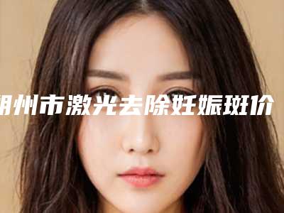 朔州市激光去除妊娠斑价格价位表优惠发布-均价激光去除妊娠斑13117元