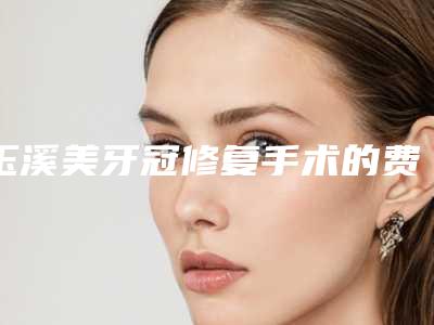 玉溪美牙冠修复手术的费用和什么有关呢