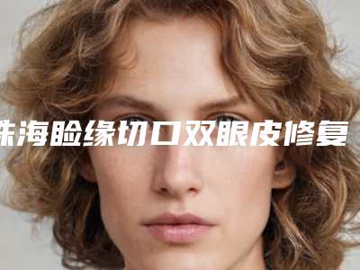 珠海睑缘切口双眼皮修复前注意事项与适应人群