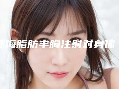 珠海脂肪丰胸注射对身体有影响吗