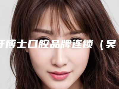 牙博士口腔品牌连锁(吴中店)价位表全新预览附牙齿骨头前突矫正案例