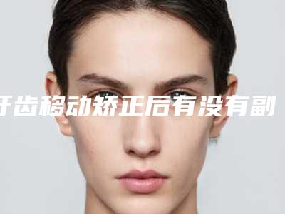 牙齿移动矫正后有没有副作用呢