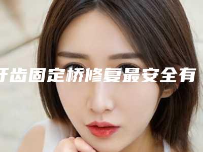 牙齿固定桥修复最安全有效的办法