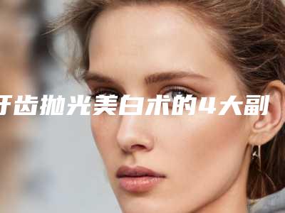 牙齿抛光美白术的4大副作用