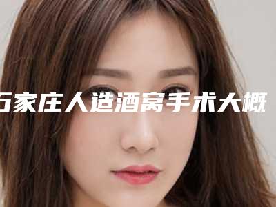 石家庄人造酒窝手术大概需要花费多少