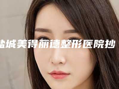 盐城美得丽德整形医院抄底折扣价格表一览