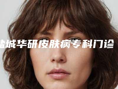 盐城华研皮肤病专科门诊部医疗美容科磨下颌术要花费多少钱