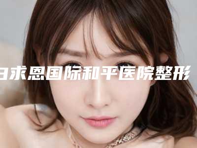 白求恩国际和平医院整形美容中心,石家庄爱尚美医疗美容整形诊所实力在线PK