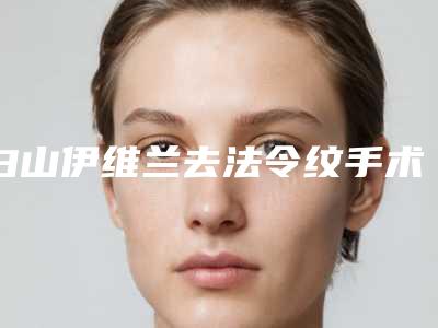 白山伊维兰去法令纹手术的价格要多少啊