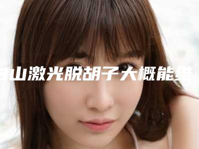 白山激光脱胡子大概能维持多长时间