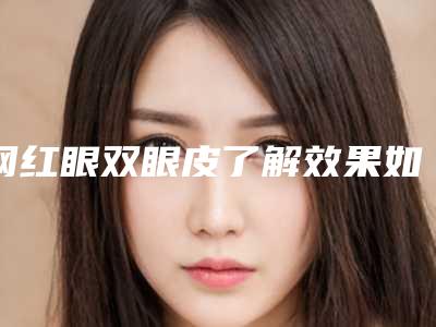 网红眼双眼皮了解效果如何 何以获得青睐(网红双眼皮效果图)