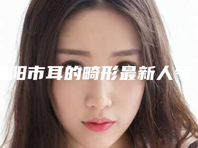 绵阳市耳的畸形最新人气价格表-近8个月均价为53601元