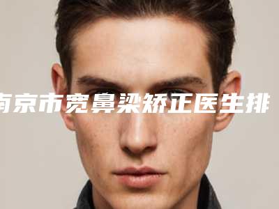 南京市宽鼻梁矫正医生排名top10强力推-蔡斌整形医生技压全场
