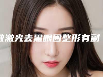 做激光去黑眼圈整形有副作用吗
