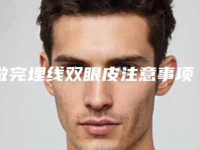 做完埋线双眼皮注意事项有哪些
