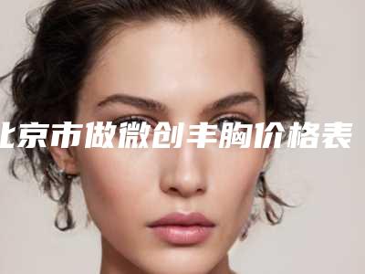 北京市做微创丰胸价格表(费用)更新发布-解放军301医院整形修复科费用是如何确定呢