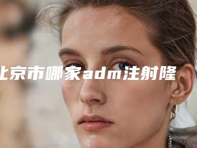 北京市哪家adm注射隆鼻医院-北京丁春艳医疗美容诊所入围