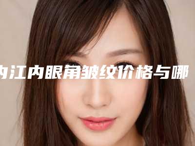 内江内眼角皱纹价格与哪些因素有关呢