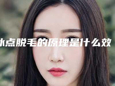 冰点脱毛的原理是什么效果好吗-冰点脱毛一般多少钱?