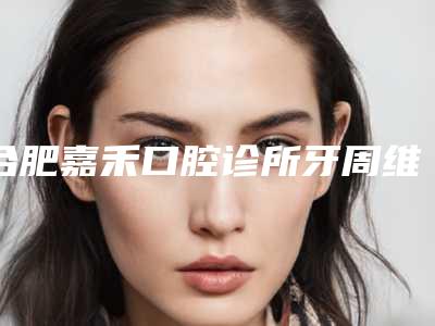 合肥嘉禾口腔诊所牙周维护术的术前术后护理