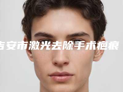 吉安市激光去除手术疤痕疙瘩医生排行榜前十名名单整合-王仁斌医生论技术
