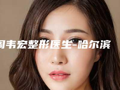 周韦宏整形医生-哈尔滨市周韦宏医生垫眉弓网友口碑推荐,值得收藏