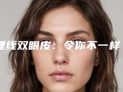 埋线双眼皮:令你不一样的时尚脸部改造_烟台埋线双眼皮:解决眼睛全紧绷的痕迹