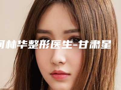何林华整形医生-甘肃星灿医疗美容门诊部何林华医生硅胶假体植入丰额术亮相榜首