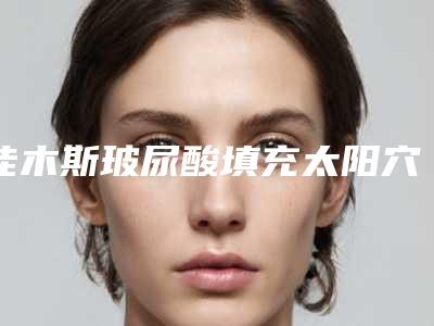佳木斯玻尿酸填充太阳穴术一般费用要多少