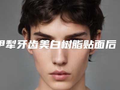 伊犁牙齿美白树脂贴面后护理需要做什么