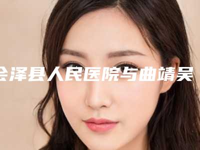 会泽县人民医院与曲靖吴自强医疗美容诊所项目价格表技术怎么样