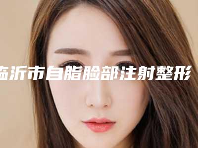 临沂市自脂脸部注射整形医院-临沂和美家医疗美容实力非同凡响