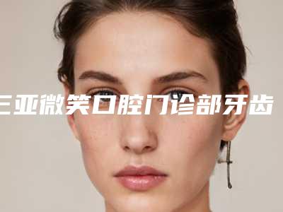 三亚微笑口腔门诊部牙齿粘结桥一般什么价位