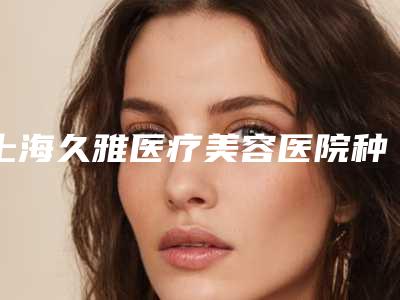 上海久雅医疗美容医院种植义齿维护整形费用多少呢