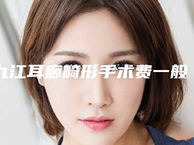 九江耳廊畸形手术费一般是多少