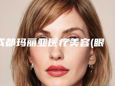 成都玛丽亚医疗美容(眼部美容整形科)