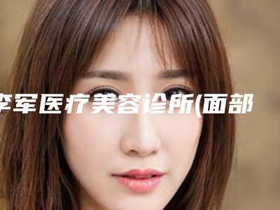 李军医疗美容诊所(面部美容整形科)