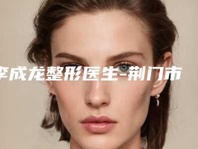 李成龙整形医生-荆门市李成龙医生口周纹去除实力领先三甲