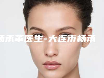 杨承革医生-大连市杨承革医生超声波去眼袋技术是医美健康守护者
