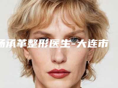 杨承革整形医生-大连市杨承革医生先天性唇裂修复爱美者倾力推荐,快来看
