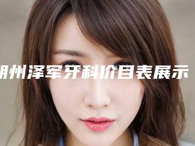 朔州泽军牙科价目表展示2025附微创植牙手术案例