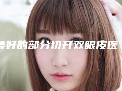 最好的部分切开双眼皮医生台州市(林威钢医生实力可了解)