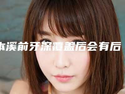 本溪前牙深覆盖后会有后遗症问题出现吗