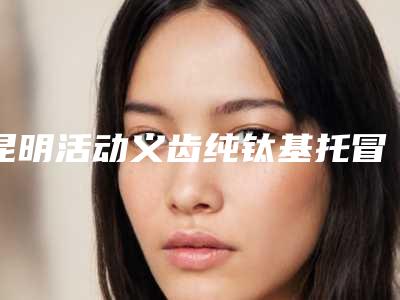 昆明活动义齿纯钛基托冒不冒风险