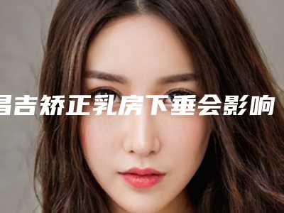 昌吉矫正乳房下垂会影响正常排汗吗