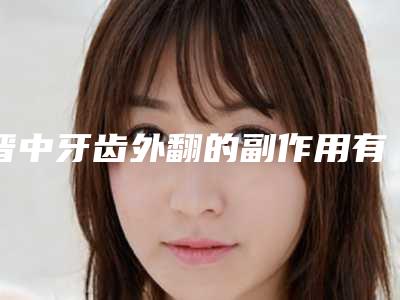 晋中牙齿外翻的副作用有没有