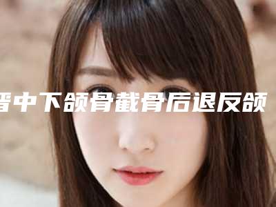 晋中下颌骨截骨后退反颌矫正术手术的安全性有多高