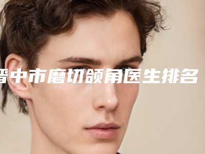 晋中市磨切颌角医生排名榜综合实力十强倾情奉献-赵宾医生受众人高捧