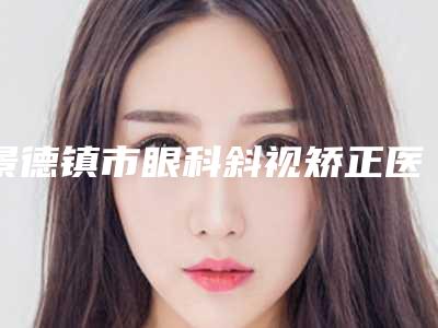 景德镇市眼科斜视矫正医生排行榜前十强口碑良好-杨小椿医生全城热门口碑专家推荐